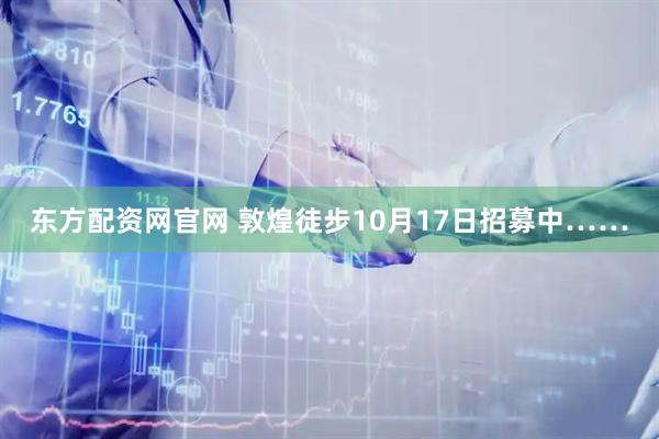 东方配资网官网 敦煌徒步10月17日招募中……