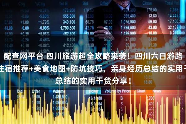 配查网平台 四川旅游超全攻略来袭！四川六日游路线规划+住宿推荐+美食地图+防坑技巧，亲身经历总结的实用干货分享！