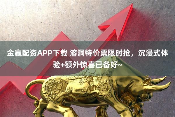 金赢配资APP下载 溶洞特价票限时抢，沉浸式体验+额外惊喜已备好~