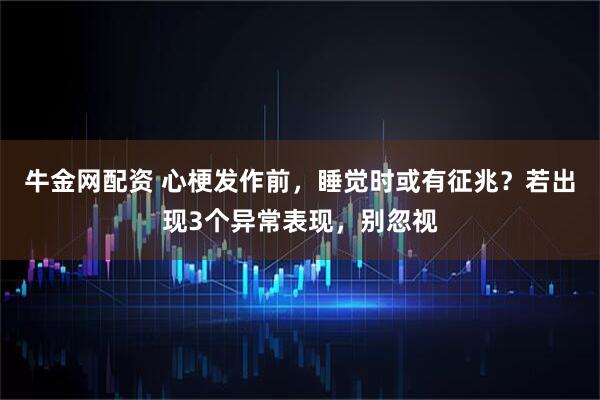 牛金网配资 心梗发作前，睡觉时或有征兆？若出现3个异常表现，别忽视