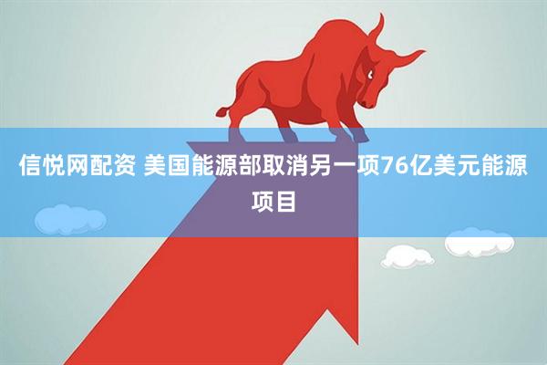 信悦网配资 美国能源部取消另一项76亿美元能源项目