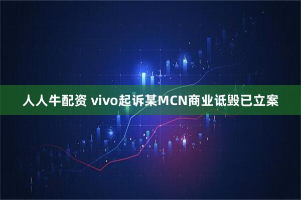 人人牛配资 vivo起诉某MCN商业诋毁已立案