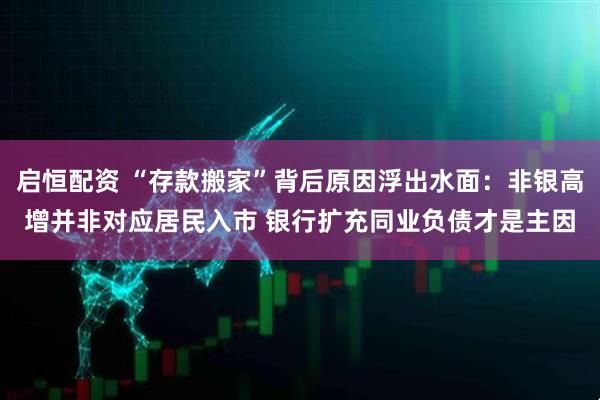 启恒配资 “存款搬家”背后原因浮出水面：非银高增并非对应居民入市 银行扩充同业负债才是主因