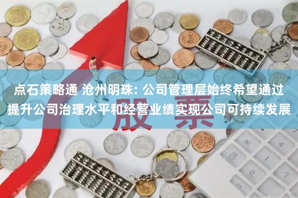 点石策略通 沧州明珠: 公司管理层始终希望通过提升公司治理水平和经营业绩实现公司可持续发展