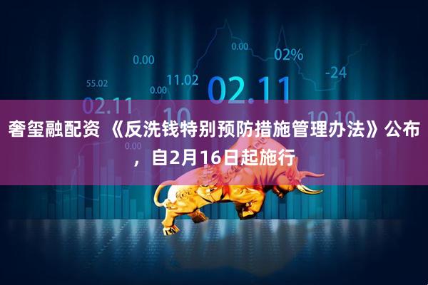 奢玺融配资 《反洗钱特别预防措施管理办法》公布，自2月16日起施行